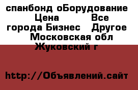 спанбонд оБорудование  › Цена ­ 100 - Все города Бизнес » Другое   . Московская обл.,Жуковский г.